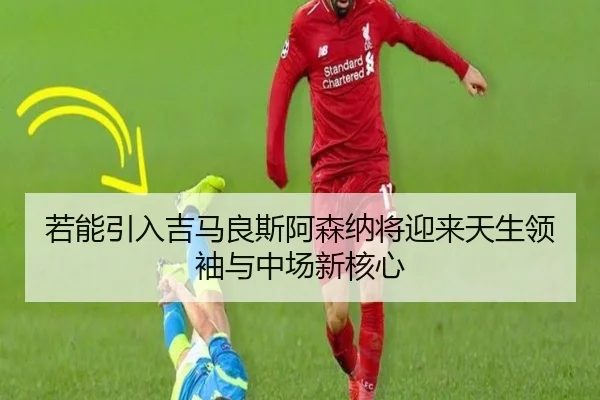 若能引入吉马良斯阿森纳将迎来天生领袖与中场新核心